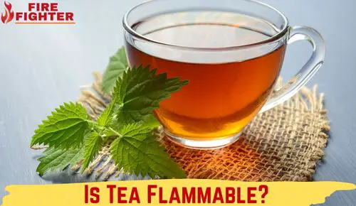 Is Tea Flammable? Can tea ignite a fire?