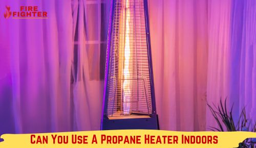 Can You Use A Propane Heater Indoors? Truth Revealed